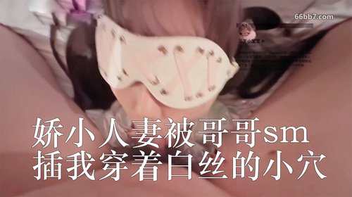 娇小人妻,被哥哥sm了,绑起来打我呜呜,插我穿着白丝的小穴,好满足啊!