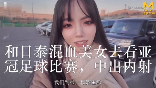 国人顶级企划【怪兽搞先生】最新付费频道三期樱花妹,和日泰混血美女去看亚冠足球比赛,中出内射